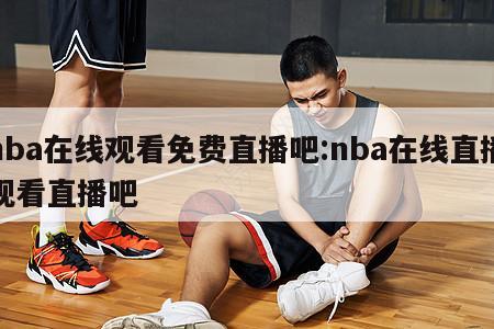 nba在线观看免费直播吧:nba在线直播观看直播吧