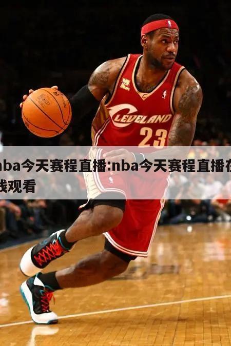 nba今天赛程直播:nba今天赛程直播在线观看