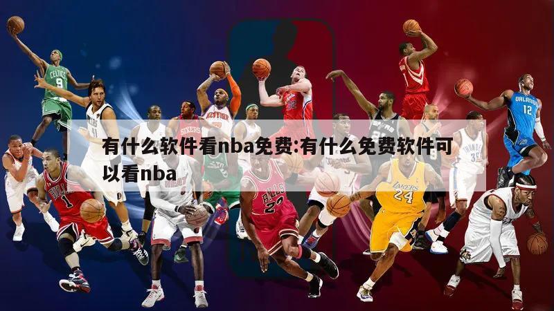 有什么软件看nba免费:有什么免费软件可以看nba