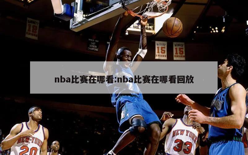 nba比赛在哪看:nba比赛在哪看回放