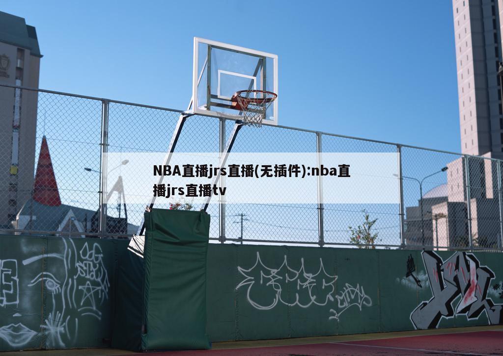 NBA直播jrs直播(无插件):nba直播jrs直播tv