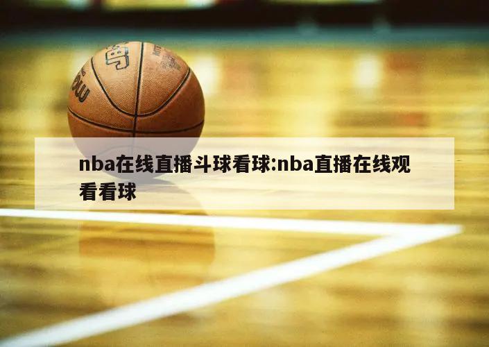 nba在线直播斗球看球:nba直播在线观看看球