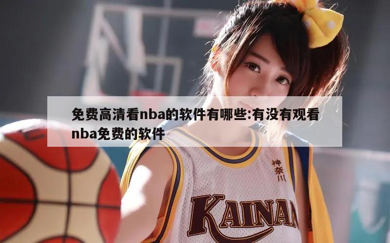 免费高清看nba的软件有哪些:有没有观看nba免费的软件