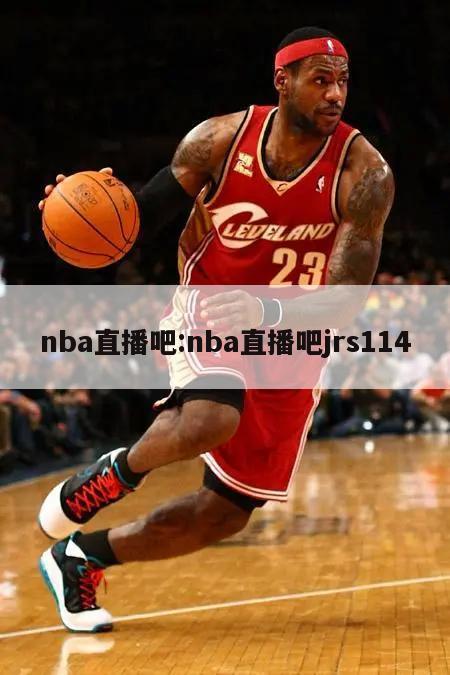 nba直播吧:nba直播吧jrs114