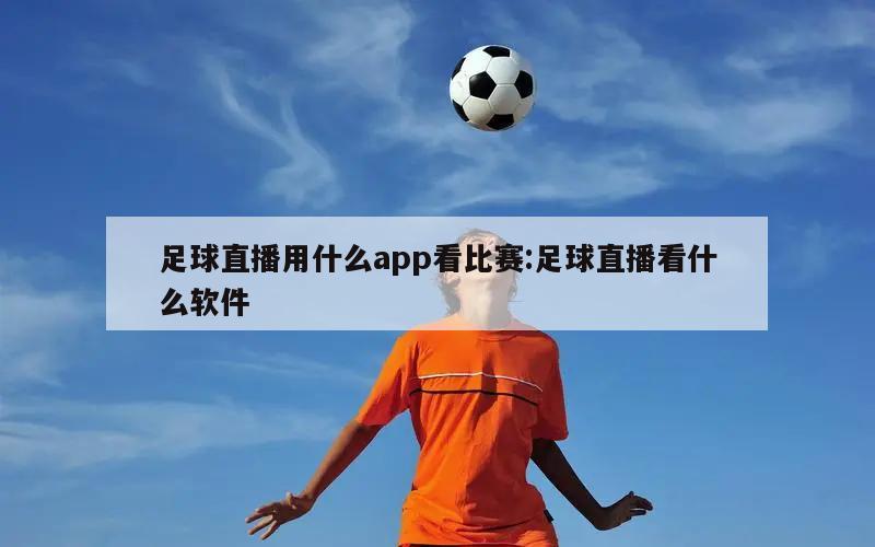 足球直播用什么app看比赛:足球直播看什么软件