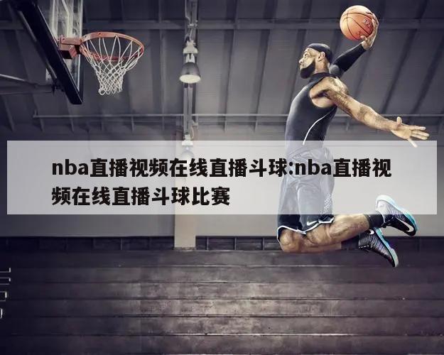 nba直播视频在线直播斗球:nba直播视频在线直播斗球比赛