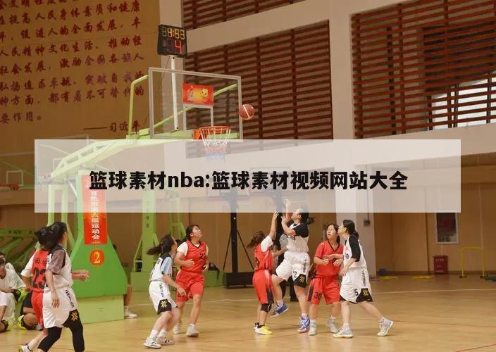 篮球素材nba:篮球素材视频网站大全