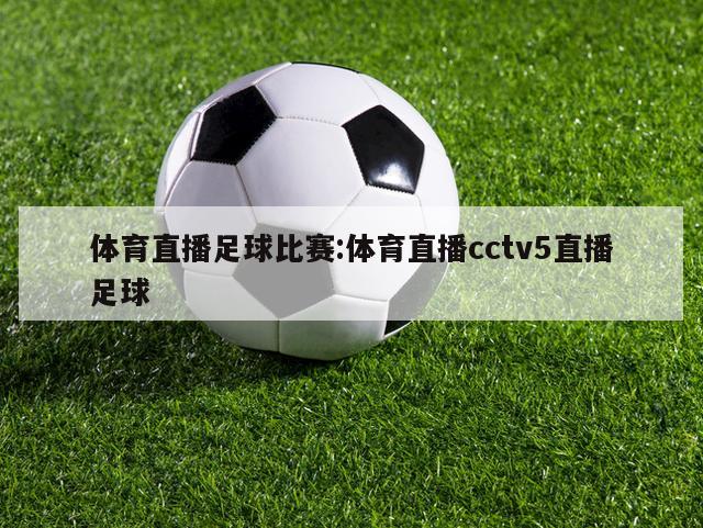 体育直播足球比赛:体育直播cctv5直播足球