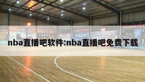 nba直播吧软件:nba直播吧免费下载