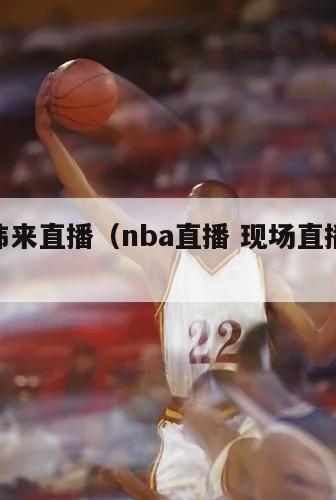 nba纬来直播（nba直播 现场直播纬来体育）