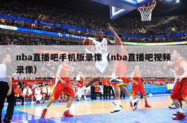 nba直播吧手机版录像（nba直播吧视频录像）