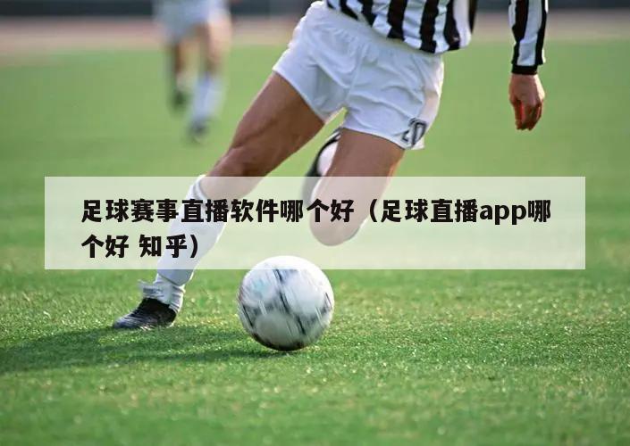 足球赛事直播软件哪个好（足球直播app哪个好 知乎）