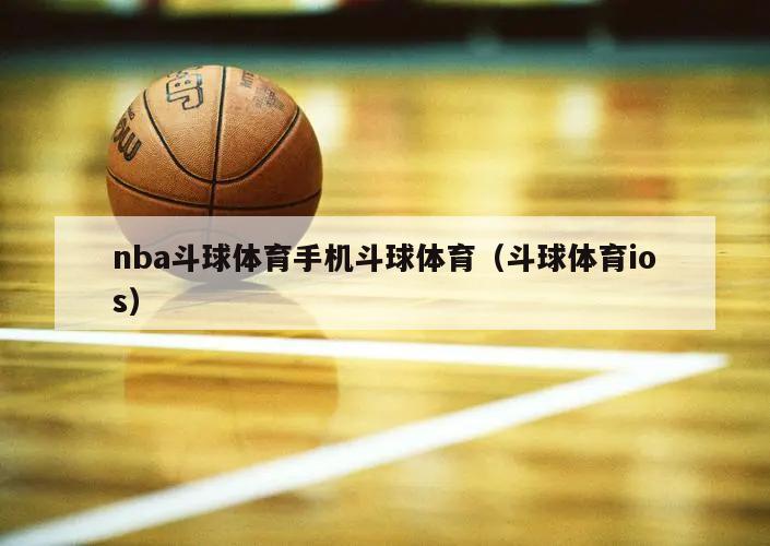 nba斗球体育手机斗球体育（斗球体育ios）