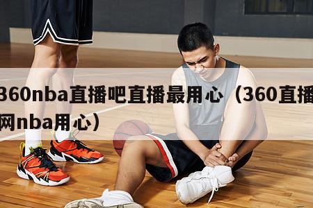 360nba直播吧直播最用心（360直播网nba用心）