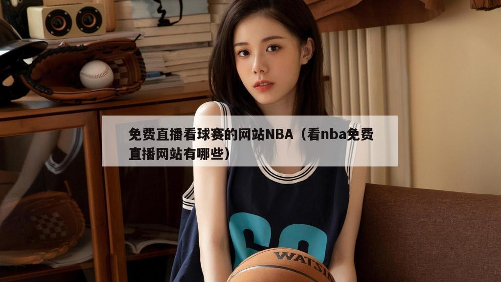 免费直播看球赛的网站NBA（看nba免费直播网站有哪些）