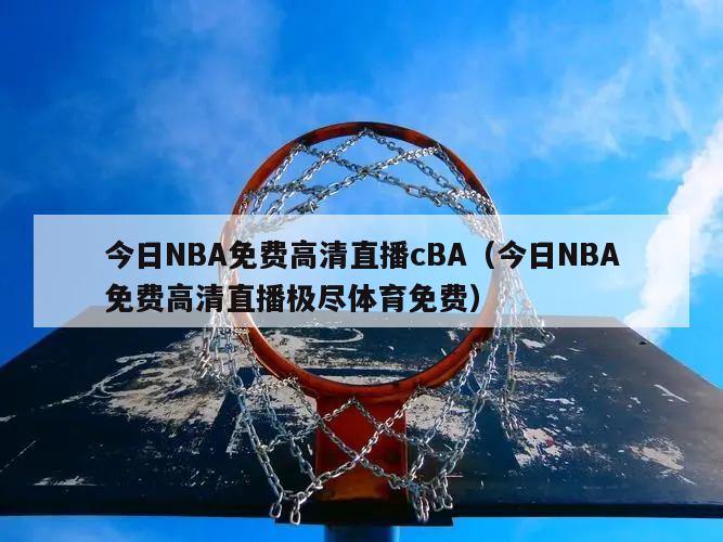 今日NBA免费高清直播cBA（今日NBA免费高清直播极尽体育免费）