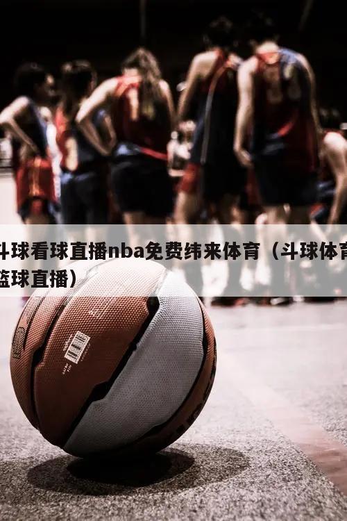 斗球看球直播nba免费纬来体育（斗球体育篮球直播）