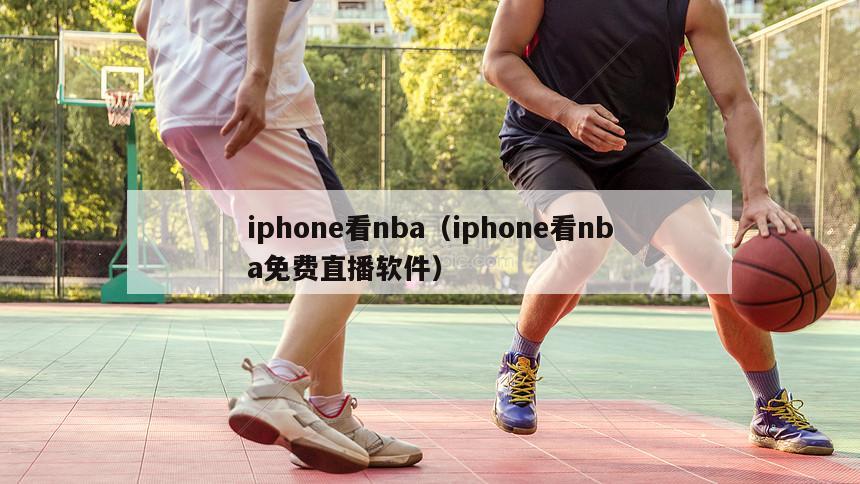 iphone看nba（iphone看nba免费直播软件）