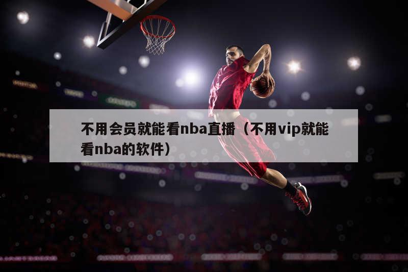 不用会员就能看nba直播（不用vip就能看nba的软件）