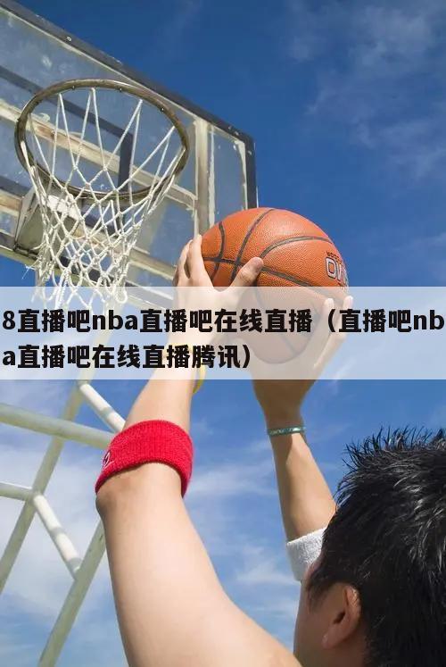 8直播吧nba直播吧在线直播（直播吧nba直播吧在线直播腾讯）