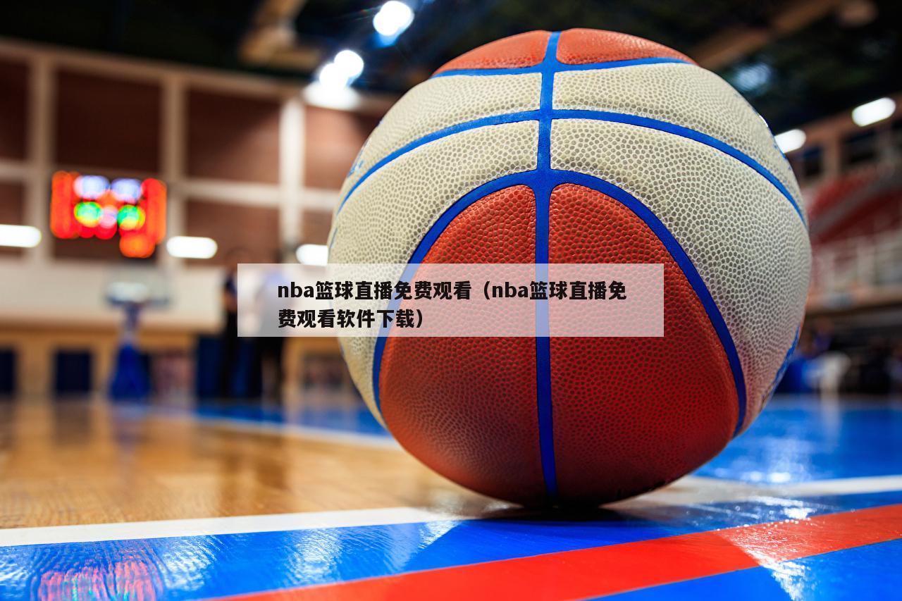 nba篮球直播免费观看（nba篮球直播免费观看软件下载）