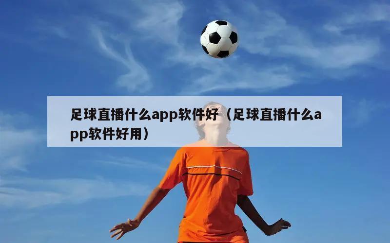 足球直播什么app软件好（足球直播什么app软件好用）