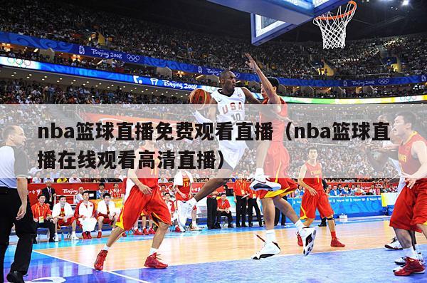 nba篮球直播免费观看直播（nba篮球直播在线观看高清直播）