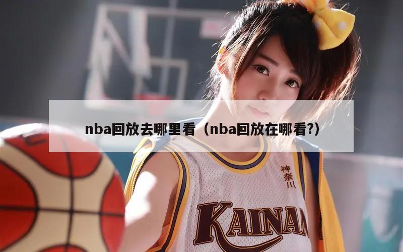 nba回放去哪里看（nba回放在哪看?）