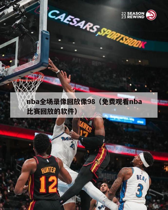 nba全场录像回放像98（免费观看nba比赛回放的软件）