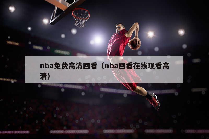 nba免费高清回看（nba回看在线观看高清）