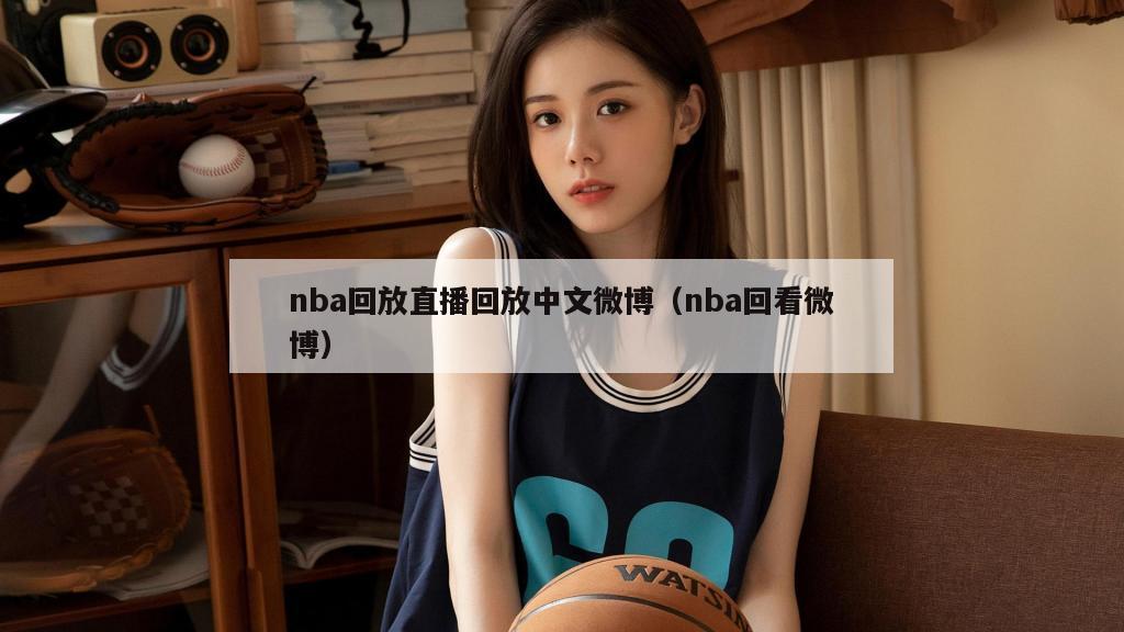 nba回放直播回放中文微博（nba回看微博）