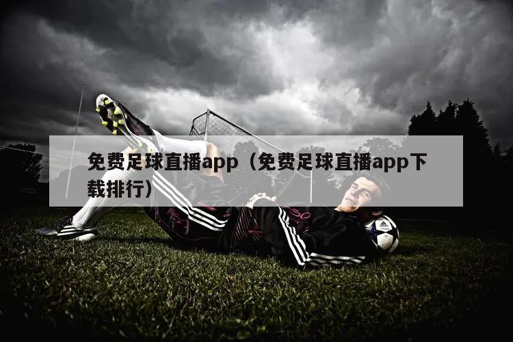 免费足球直播app（免费足球直播app下载排行）