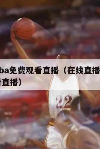 直播nba免费观看直播（在线直播nba免费观看直播）