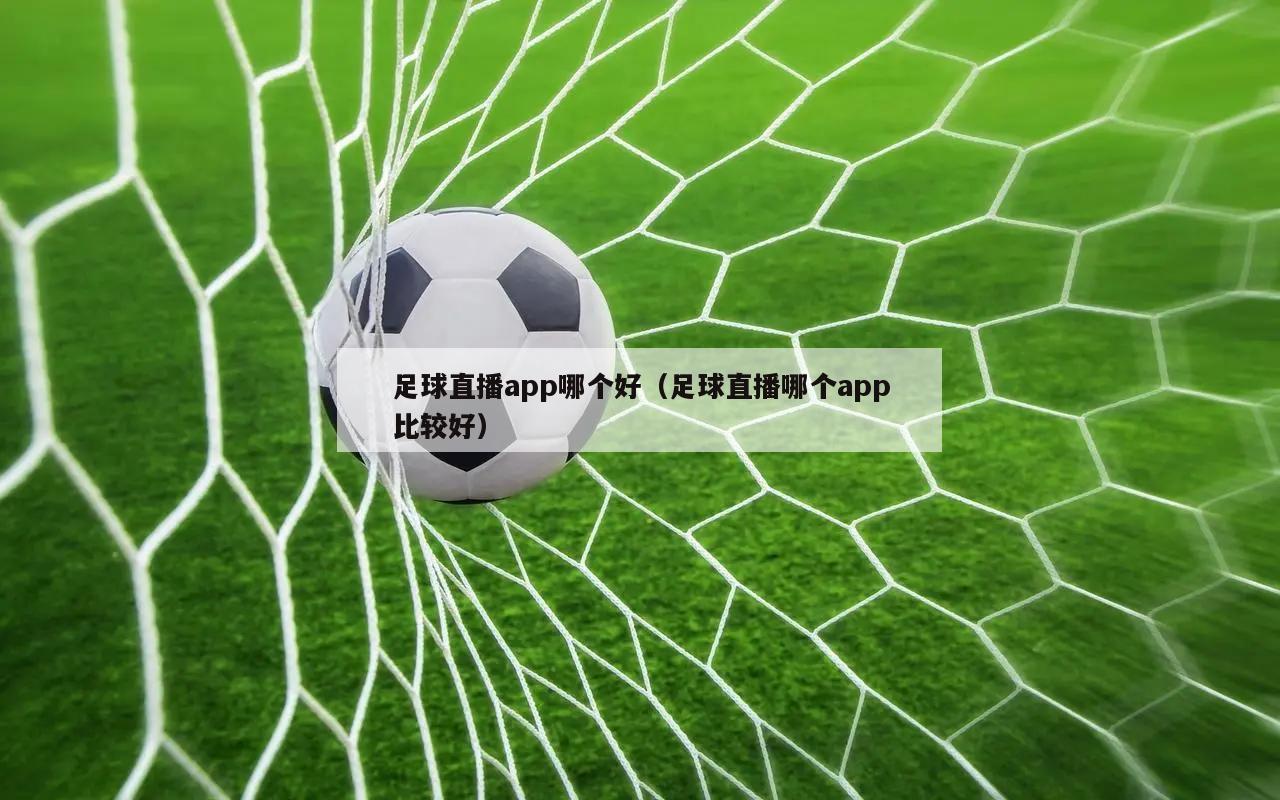 足球直播app哪个好（足球直播哪个app比较好）