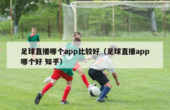 足球直播哪个app比较好（足球直播app哪个好 知乎）