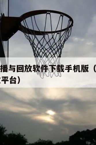 nba直播与回放软件下载手机版（nba直播回放平台）