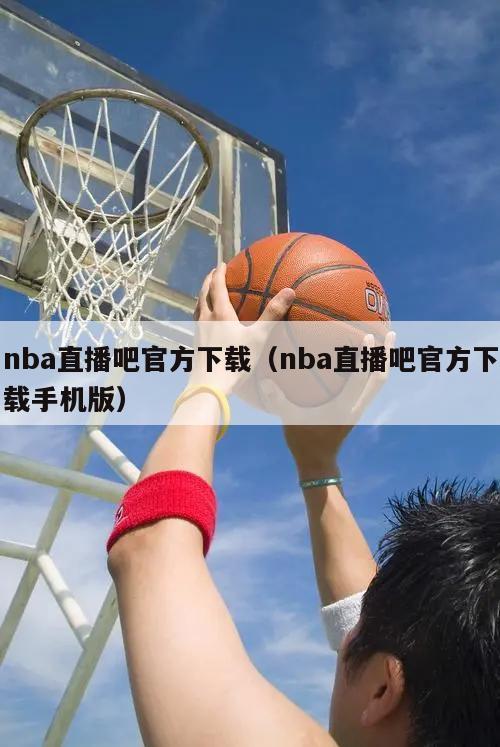 nba直播吧官方下载（nba直播吧官方下载手机版）