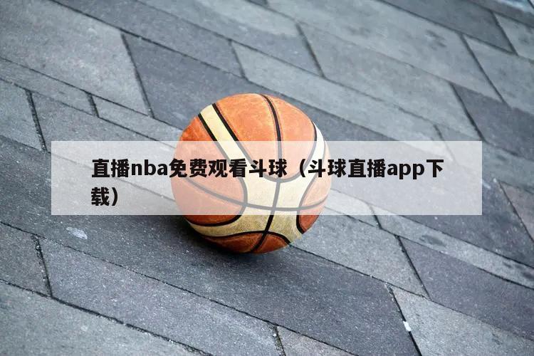 直播nba免费观看斗球（斗球直播app下载）