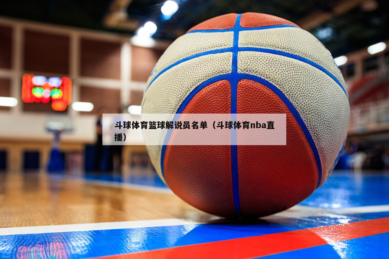 斗球体育篮球解说员名单（斗球体育nba直播）