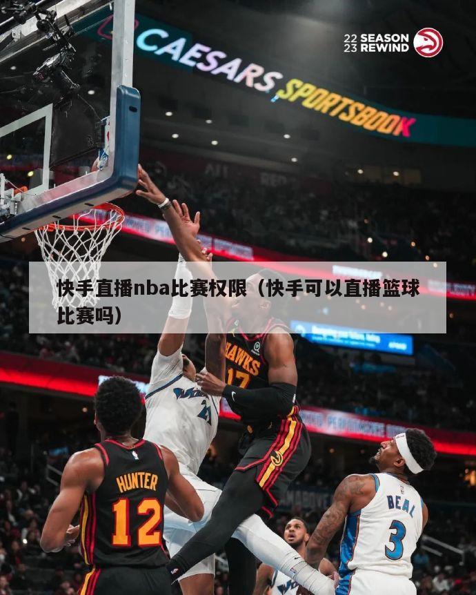 快手直播nba比赛权限（快手可以直播篮球比赛吗）