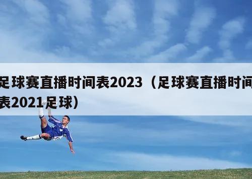 足球赛直播时间表2023（足球赛直播时间表2021足球）