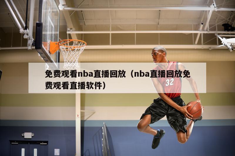 免费观看nba直播回放（nba直播回放免费观看直播软件）