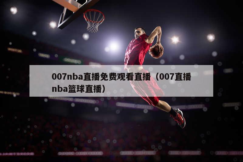 007nba直播免费观看直播（007直播nba篮球直播）