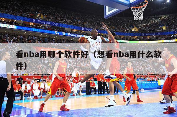 看nba用哪个软件好（想看nba用什么软件）