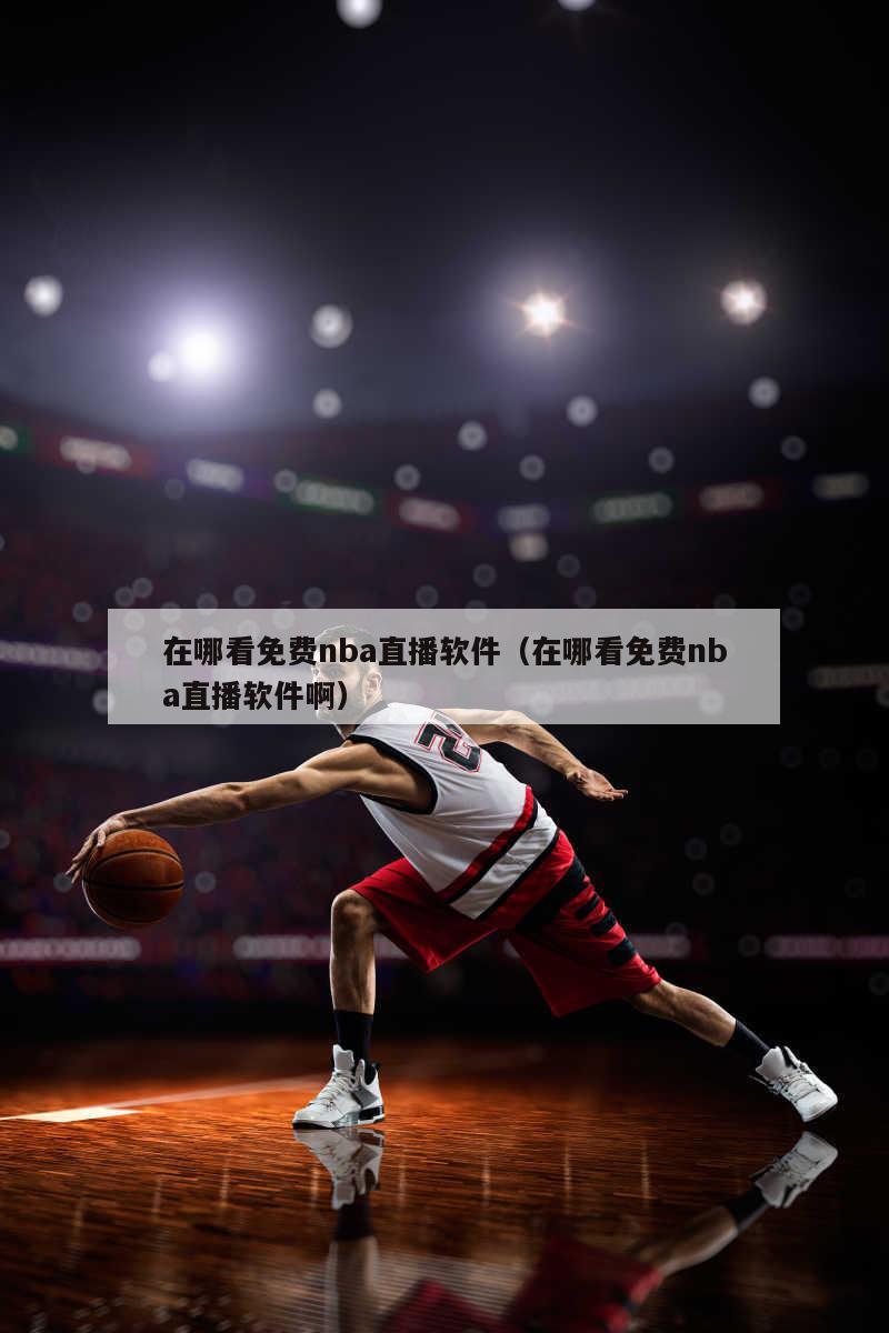 在哪看免费nba直播软件（在哪看免费nba直播软件啊）