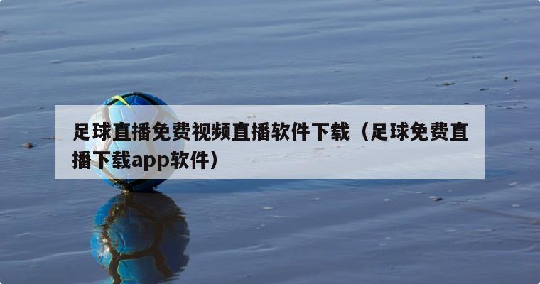 足球直播免费视频直播软件下载（足球免费直播下载app软件）