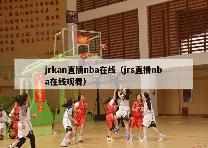 jrkan直播nba在线（jrs直播nba在线观看）