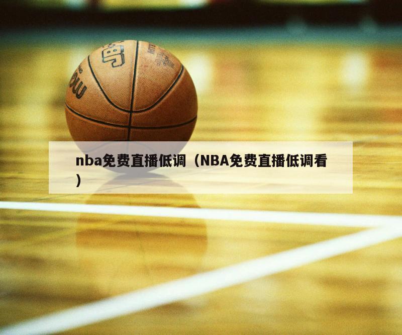 nba免费直播低调（NBA免费直播低调看）