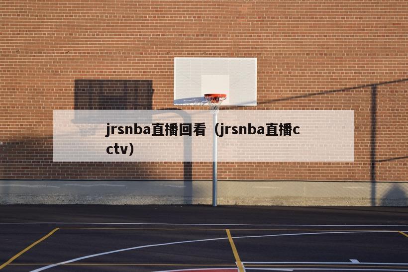 jrsnba直播回看（jrsnba直播cctv）