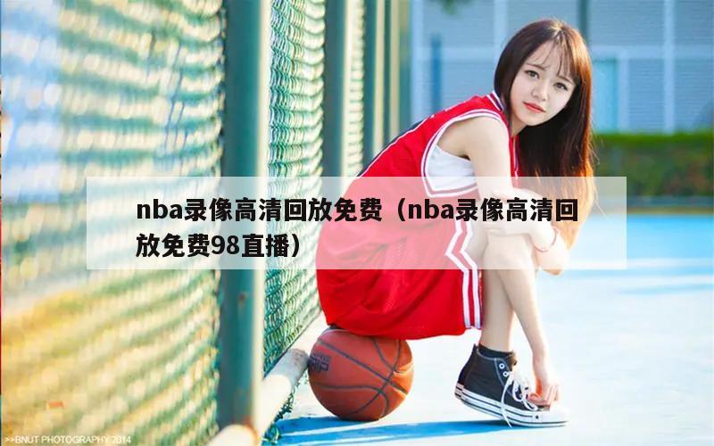 nba录像高清回放免费（nba录像高清回放免费98直播）